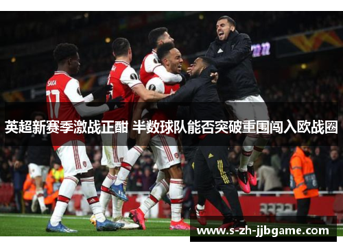 英超新赛季激战正酣 半数球队能否突破重围闯入欧战圈