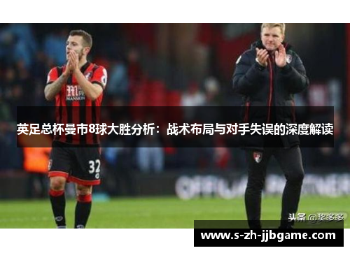英足总杯曼市8球大胜分析：战术布局与对手失误的深度解读