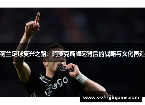 荷兰足球复兴之路:阿贾克斯崛起背后的战略与文化再造 荷兰足球复兴之路:阿贾克斯崛起背后的战略与文化再造