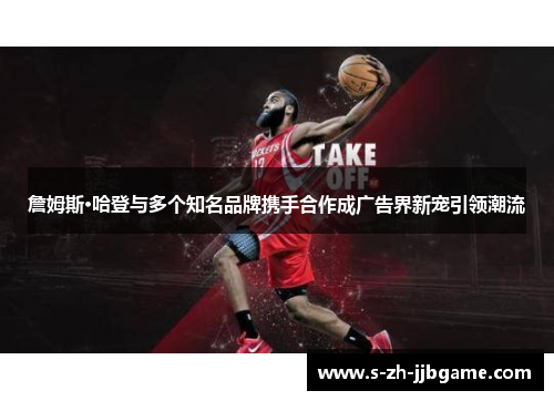 詹姆斯·哈登与多个知名品牌携手合作成广告界新宠引领潮流