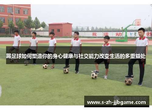 踢足球如何塑造你的身心健康与社交能力改变生活的多重益处