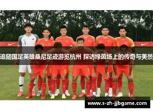 追随国足英雄桑尼足迹游览杭州 探访绿茵场上的传奇与美景