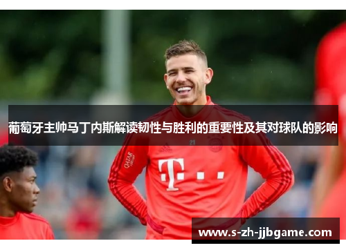 葡萄牙主帅马丁内斯解读韧性与胜利的重要性及其对球队的影响