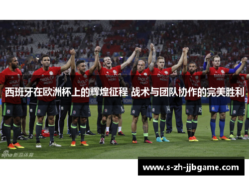 西班牙在欧洲杯上的辉煌征程 战术与团队协作的完美胜利