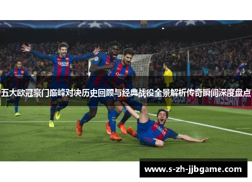 五大欧冠豪门巅峰对决历史回顾与经典战役全景解析传奇瞬间深度盘点