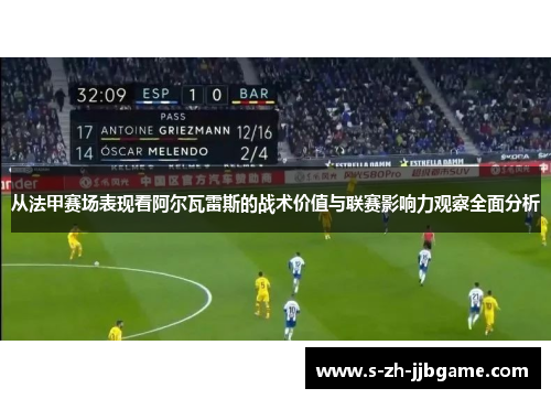从法甲赛场表现看阿尔瓦雷斯的战术价值与联赛影响力观察全面分析 从法甲赛场表现看阿尔瓦雷斯的战术价值与联赛影响力观察全面分析