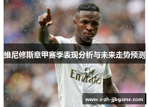 维尼修斯意甲赛季表现分析与未来走势预测 维尼修斯意甲赛季表现分析与未来走势预测