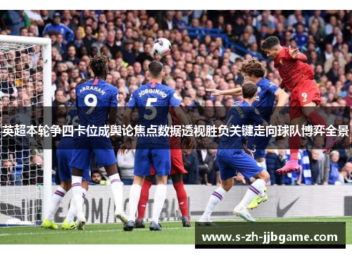 英超本轮争四卡位成舆论焦点数据透视胜负关键走向球队博弈全景