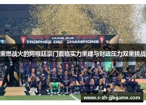 重燃战火的阿根廷豪门面临实力重建与财政压力双重挑战 重燃战火的阿根廷豪门面临实力重建与财政压力双重挑战