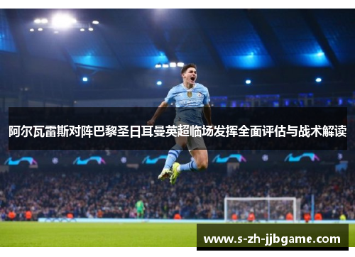 阿尔瓦雷斯对阵巴黎圣日耳曼英超临场发挥全面评估与战术解读