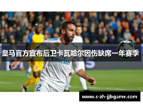 皇马官方宣布后卫卡瓦哈尔因伤缺席一年赛季 