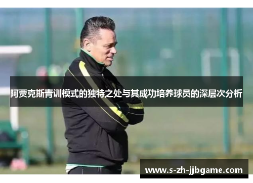 阿贾克斯青训模式的独特之处与其成功培养球员的深层次分析