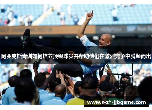 阿贾克斯青训如何培养顶级球员并帮助他们在激烈竞争中脱颖而出