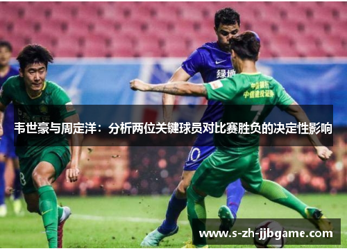 韦世豪与周定洋：分析两位关键球员对比赛胜负的决定性影响