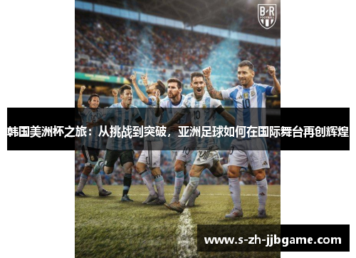 韩国美洲杯之旅：从挑战到突破，亚洲足球如何在国际舞台再创辉煌