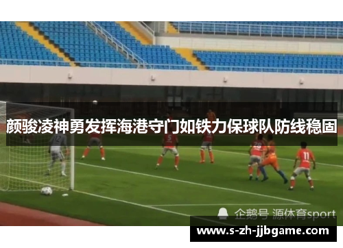 颜骏凌神勇发挥海港守门如铁力保球队防线稳固