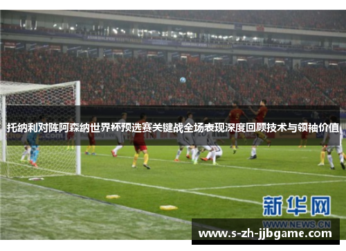 托纳利对阵阿森纳世界杯预选赛关键战全场表现深度回顾技术与领袖价值 托纳利对阵阿森纳世界杯预选赛关键战全场表现深度回顾技术与领袖价值