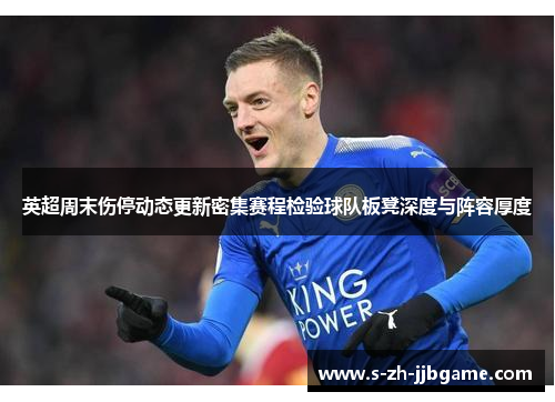 英超周末伤停动态更新密集赛程检验球队板凳深度与阵容厚度 英超周末伤停动态更新密集赛程检验球队板凳深度与阵容厚度