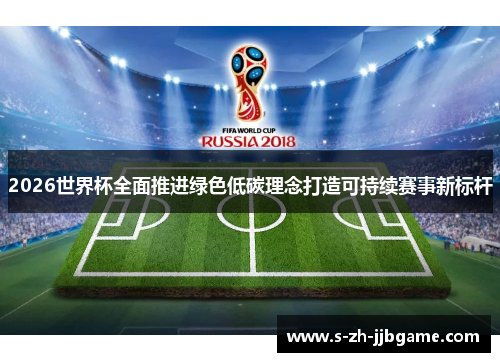 2026世界杯全面推进绿色低碳理念打造可持续赛事新标杆