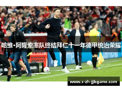 哈维·阿隆索率队终结拜仁十一年德甲统治荣耀 哈维·阿隆索率队终结拜仁十一年德甲统治荣耀