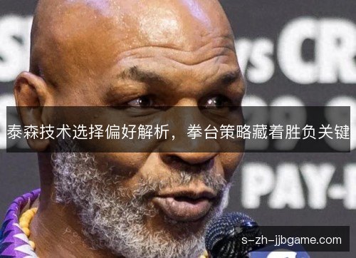 泰森技术选择偏好解析,拳台策略藏着胜负关键 泰森技术选择偏好解析,拳台策略藏着胜负关键