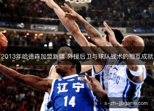 2013年哈德森加盟新疆 外援后卫与球队战术的相互成就