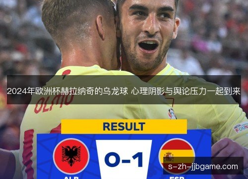2024年欧洲杯赫拉纳奇的乌龙球 心理阴影与舆论压力一起到来 2024年欧洲杯赫拉纳奇的乌龙球 心理阴影与舆论压力一起到来